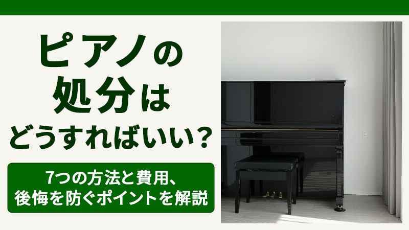 ピアノの処分はどうすればいい？7つの方法と費用、後悔を防ぐポイントを解説